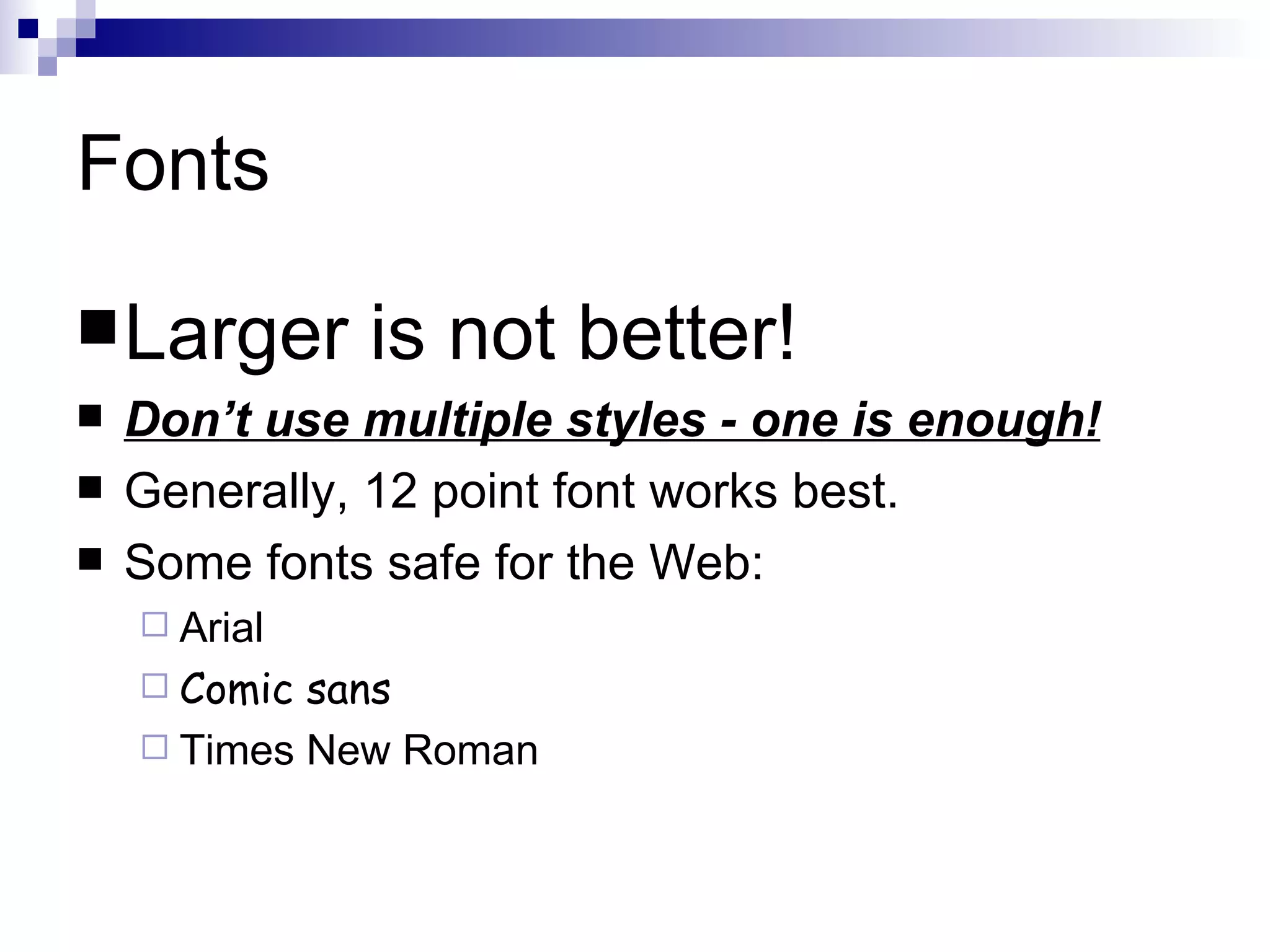 Fonts

 Larger      is not better!
   Don’t use multiple styles - one is enough!
   Generally, 12 point font works best.
   Some fonts safe for the Web:
     Arial
     Comic sans
     Times New Roman
 