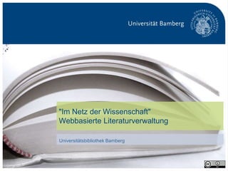 "Im Netz der Wissenschaft"
                                 Webbasierte Literaturverwaltung

                                 Universitätsbibliothek Bamberg




Universitätsbibliothek Bamberg                                     S. 1
 