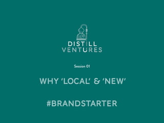 WHY ‘LOCAL’ & ‘NEW’ 
IS NOT ENOUGH!
Session 01
#BrandStarter
 
