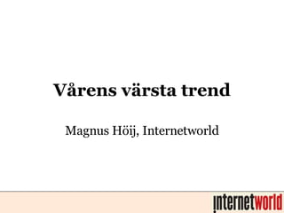 Vårens värsta trend Magnus Höij, Internetworld 