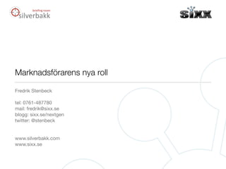 Marknadsförarens nya roll

Fredrik Stenbeck

tel: 0761-487780
mail: fredrik@sixx.se
blogg: sixx.se/nextgen
twitter: @stenbeck


www.silverbakk.com
www.sixx.se
 