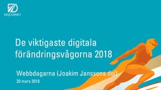 De viktigaste digitala
förändringsvågorna 2018
Webbdagarna (Joakim Janssons del)
20 mars 2018
 