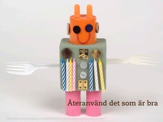 Återanvänd det som är bra

h"p://www.arZorsmallhands.com/2012/05/three-­‐dimensional-­‐recycled-­‐sculptures.html	
  
 