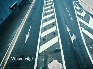 Vilken väg?
h"p://www.jenriks.de/2010/07/21/choose-­‐your-­‐way/	
  
 