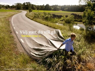 Välj vart du vill gå
                          Tekniken löser vi….!




h"p://erikjohanssonphoto.com/work/go-­‐road/	
  
 