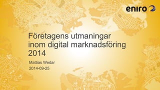 Företagens utmaningar 
inom digital marknadsföring 
2014 
Mattias Wedar 
2014-09-25 
 
