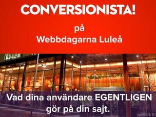 på  
Webbdagarna Luleå
Vad dina användare EGENTLIGEN
gör på din sajt.
 