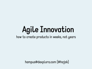 Agile Innovation
how to create products in weeks, not years




      hampus@dexplora.com (@hajak)
 