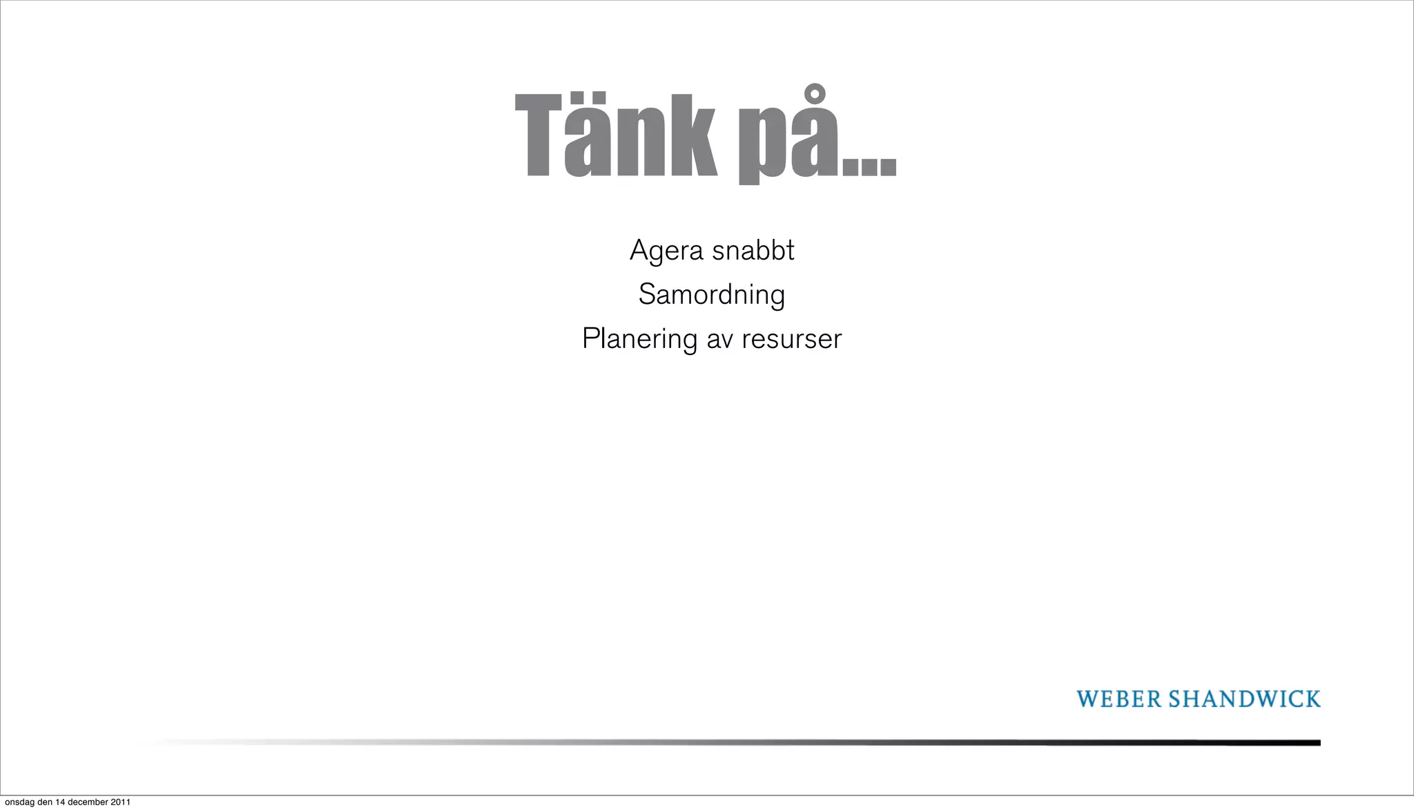 Tänk på...
                                   Agera snabbt
                                   Samordning
                               Planering av resurser




onsdag den 14 december 2011
 