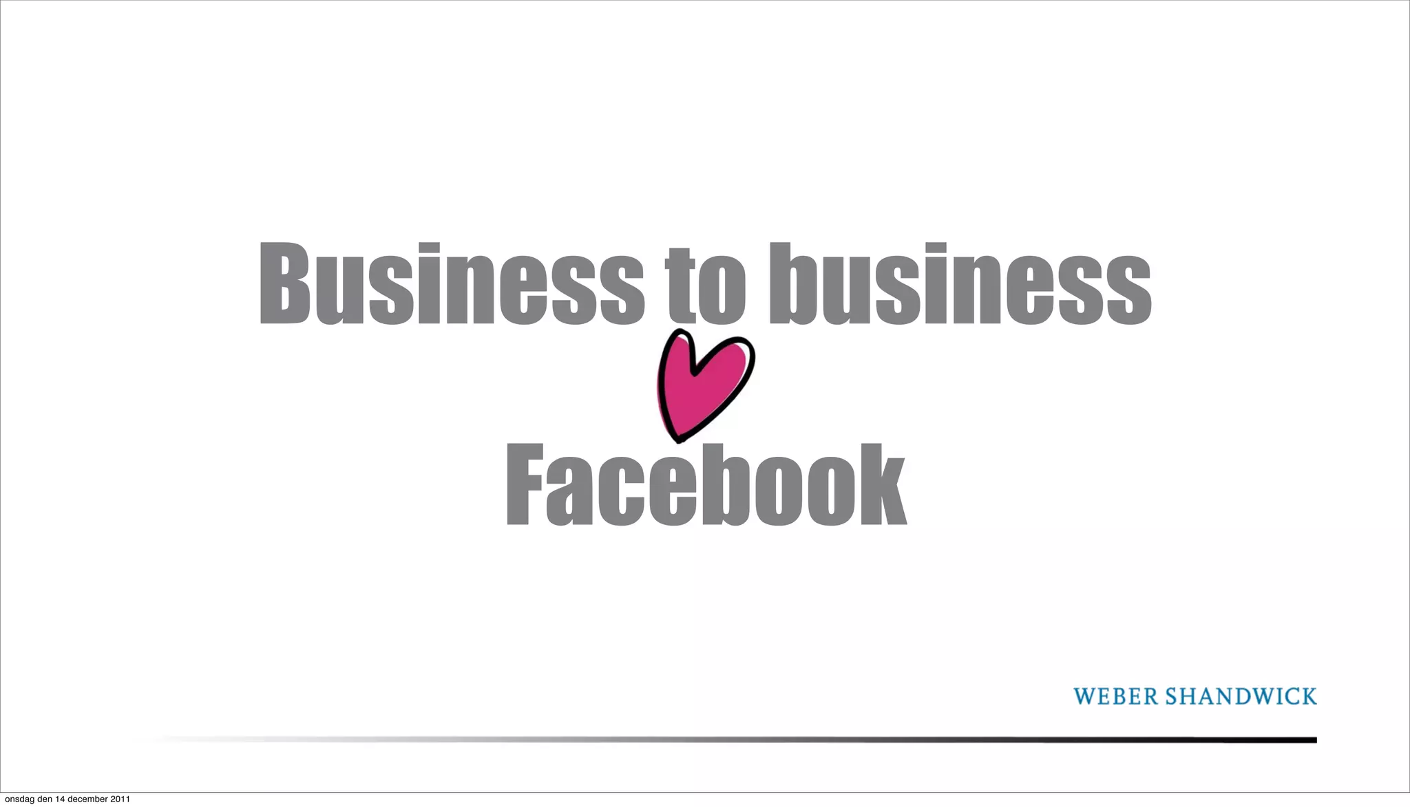 Business to business
                                   Facebook

onsdag den 14 december 2011
 