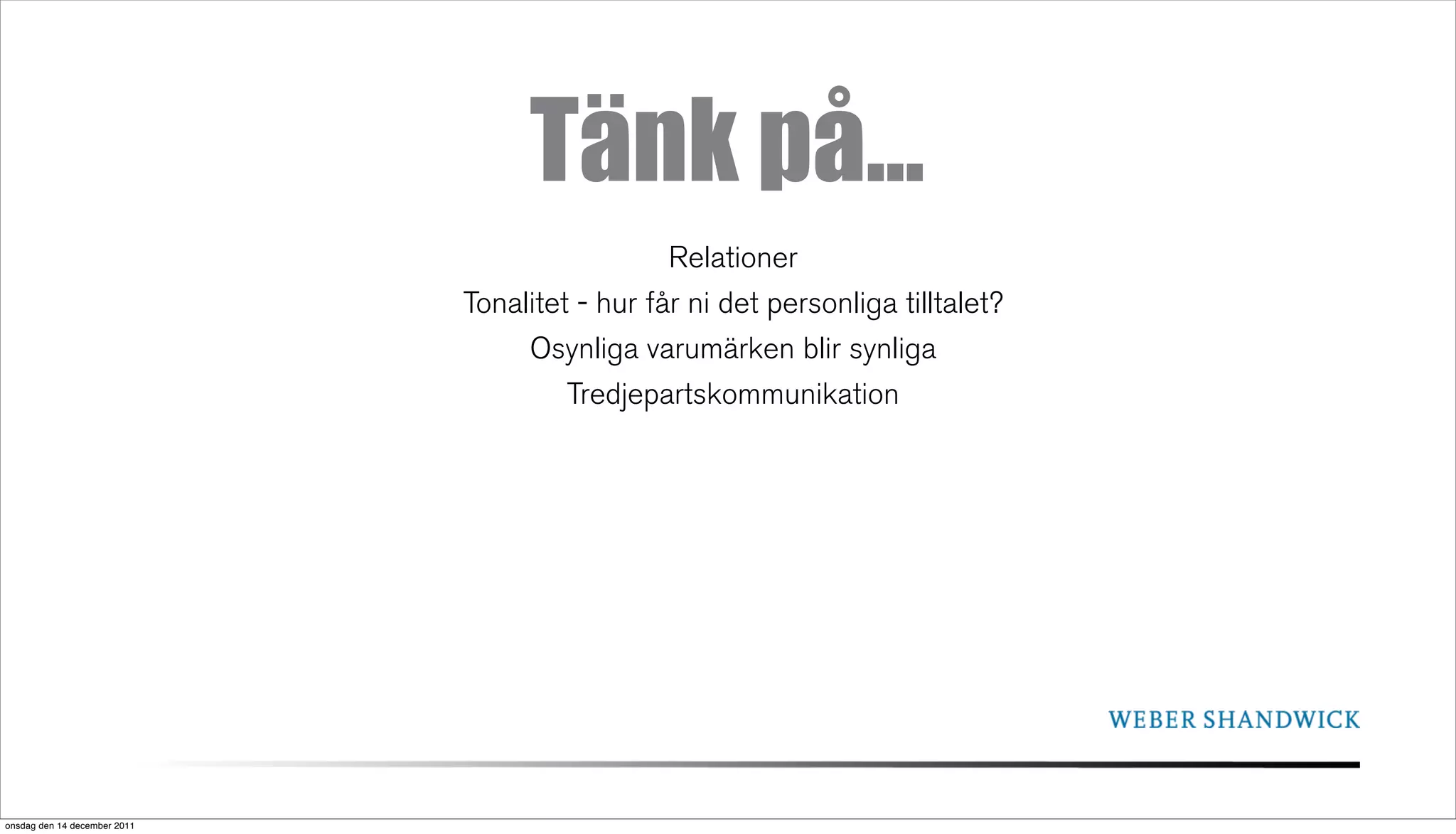 Tänk på...
                                                Relationer
                              Tonalitet - hur får ni det personliga tilltalet?
                                   Osynliga varumärken blir synliga
                                       Tredjepartskommunikation




onsdag den 14 december 2011
 