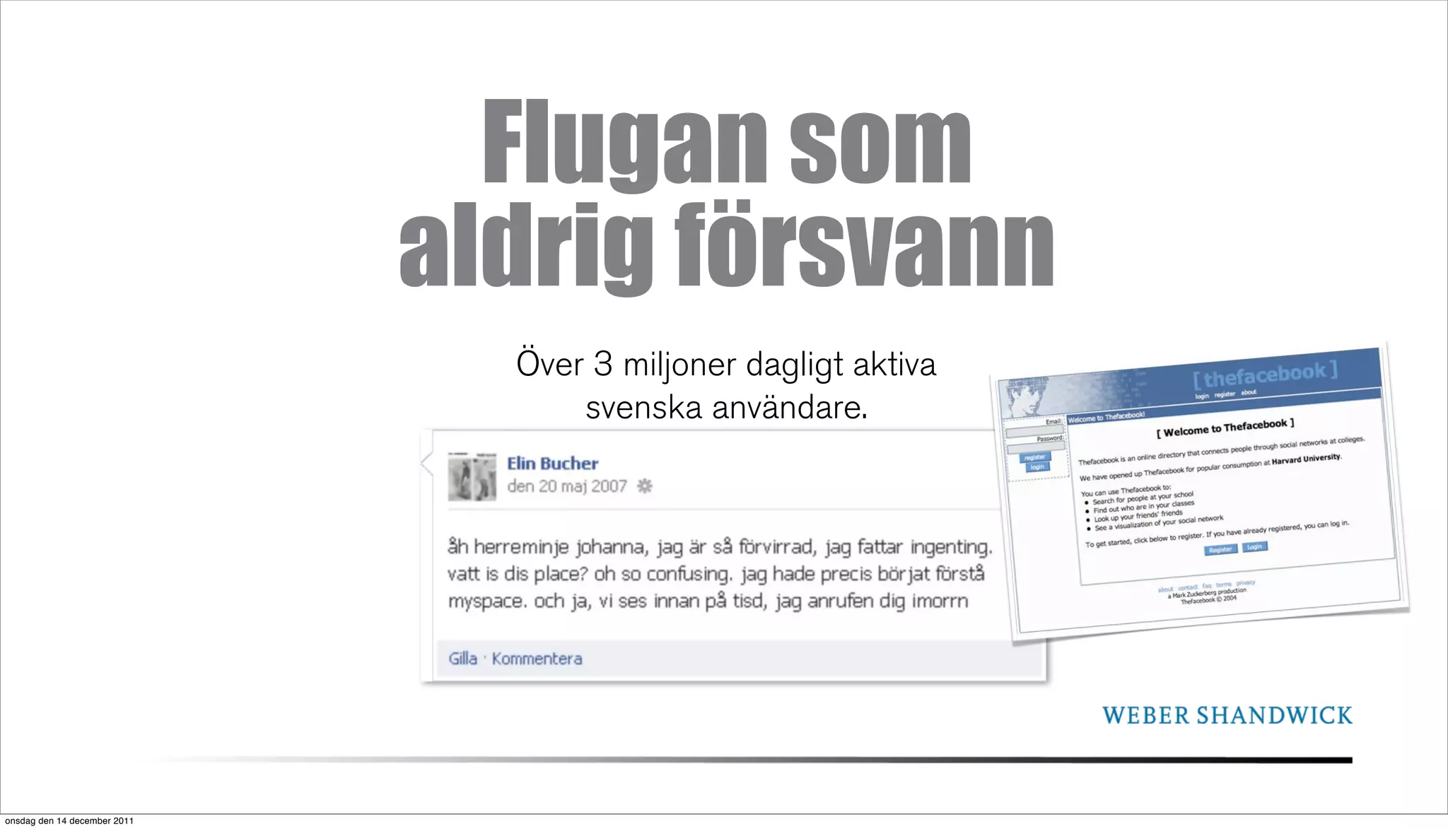 Flugan som
                              aldrig försvann
                                Över 3 miljoner dagligt aktiva
                                    svenska användare.




onsdag den 14 december 2011
 