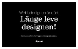 Webbdesignen är död.
Länge leve
designen!
Varumärkesdiﬀerentiering genom design på webben.
 