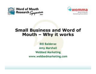 Small Business and Word of
  Mouth – Why it works

          Bill Balderaz
          Amy Marshall
        Webbed Marketing
     www.webbedmarketing.com
 
