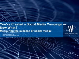 You’ve Created a Social Media Campaign — Now What?Measuring the success of social media! Amy Marshall & Bill Balderaz Webbed Marketing www.webbedmarketing.com 