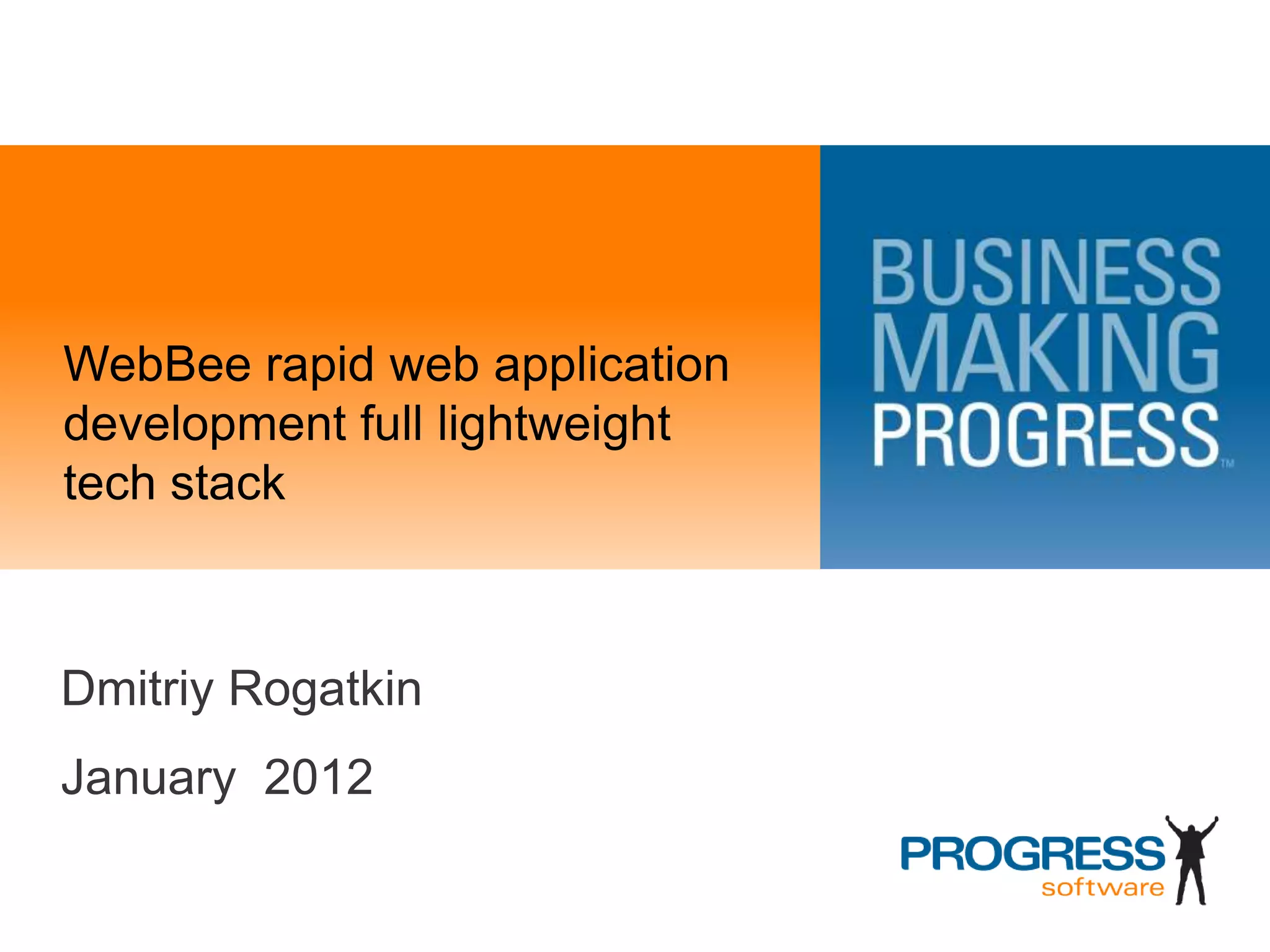 WebBee rapid web application
development full lightweight
tech stack



Dmitriy Rogatkin
January 2012
 
