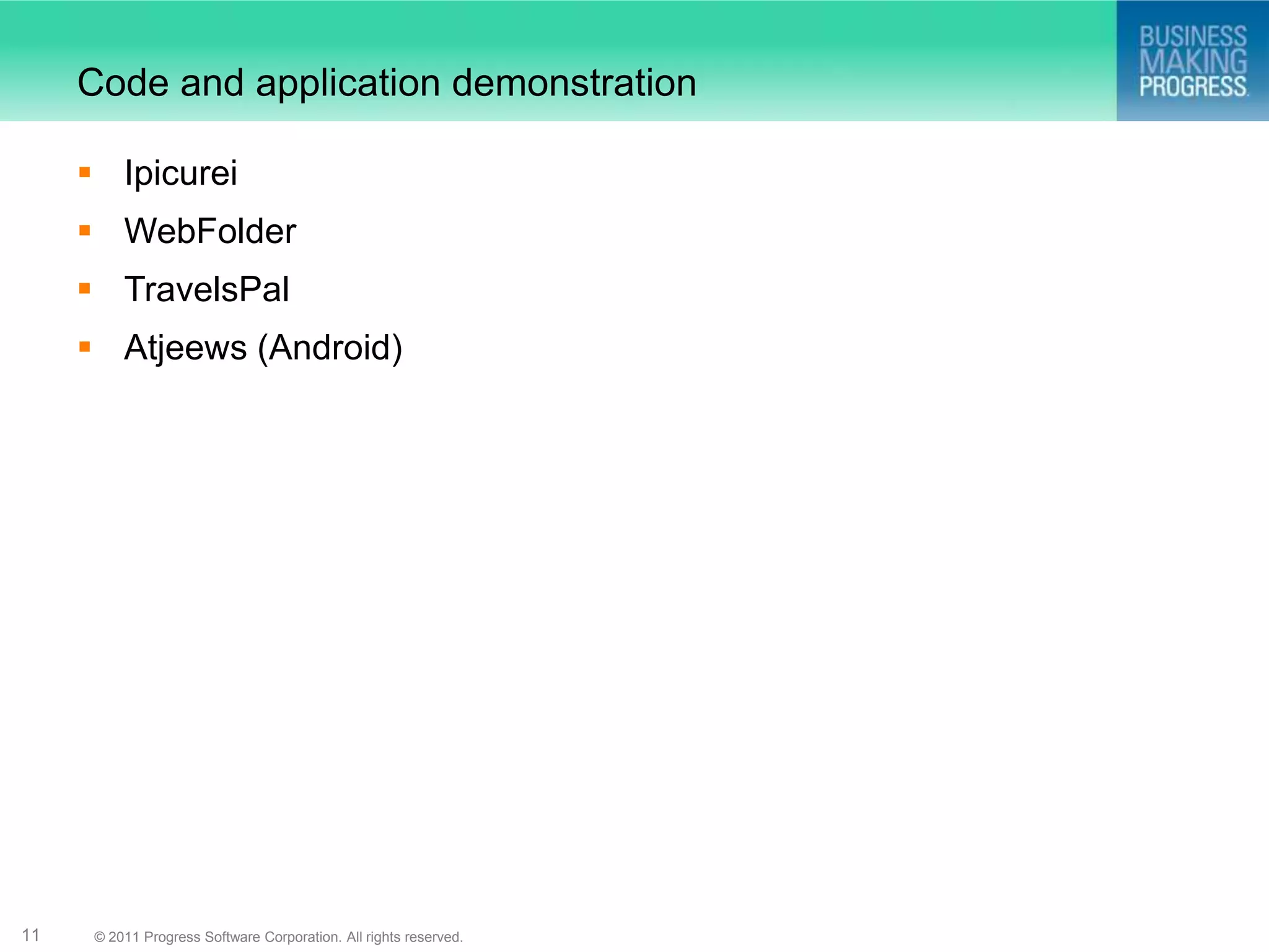 Code and application demonstration

      Ipicurei
      WebFolder
      TravelsPal
      Atjeews (Android)




11    © 2011 Progress Software Corporation. All rights reserved.
 