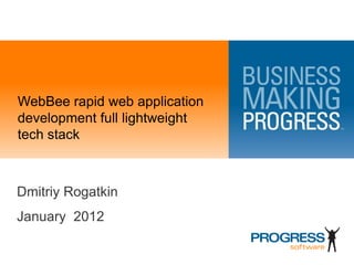 WebBee rapid web application
development full lightweight
tech stack



Dmitriy Rogatkin
January 2012
 