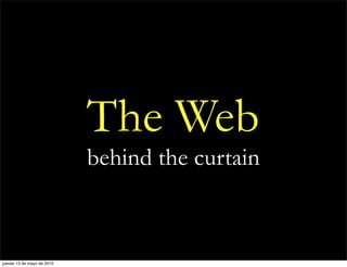 The Web
                            behind the curtain



jueves 13 de mayo de 2010
 