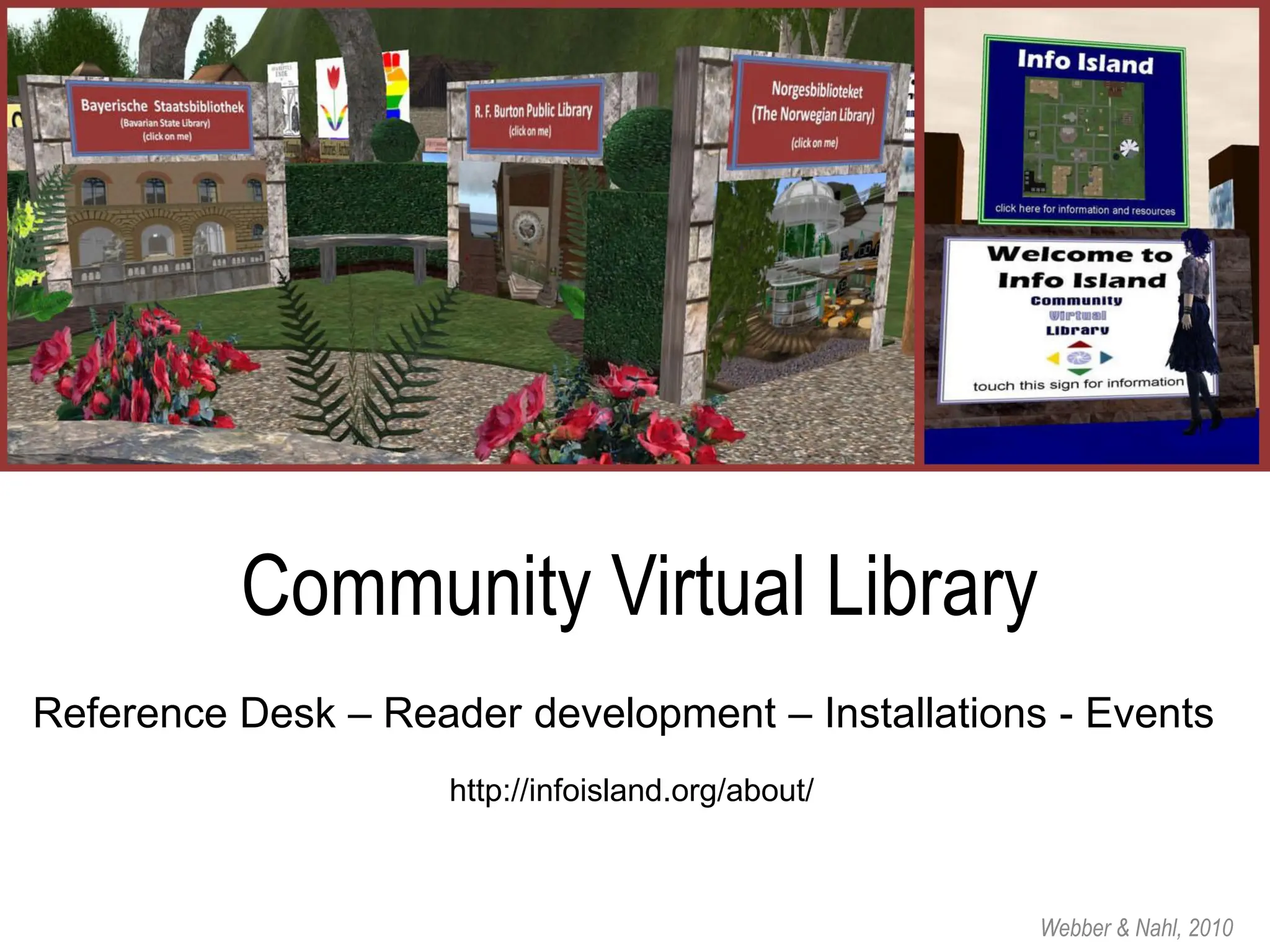 Community Virtual Library
Reference Desk – Reader development – Installations - Events
                     http://infoisland.org/about/



                                                    Webber & Nahl, 2010
 