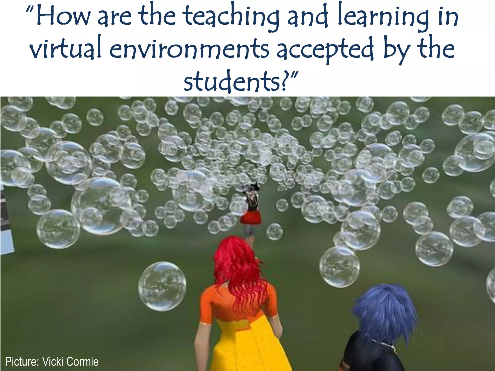 “How are the teaching and learning in
    virtual environments accepted by the
                  students?”




Picture: Vicki Cormie
 