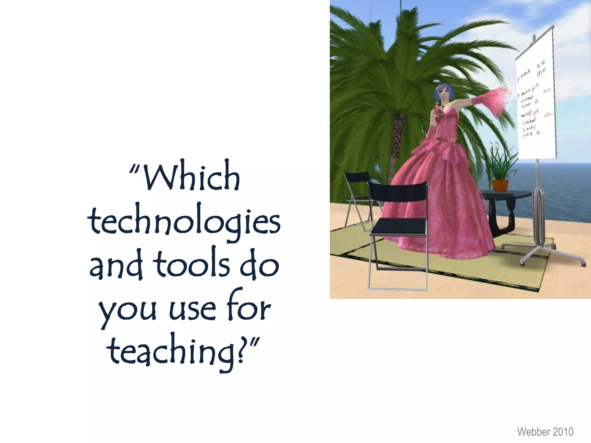 “Which
technologies
and tools do
 you use for
 teaching?”

               Webber 2010
 
