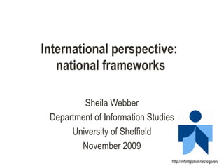 International perspective:
   national frameworks

         Sheila Webber
 Department of Information Studies
      University of Sheffield
        November 2009
                                 http://infolitglobal.net/logo/en/
 
