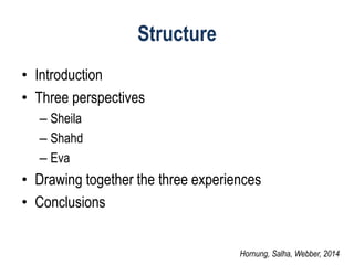 Structure 
•Introduction 
•Three perspectives 
–Sheila 
–Shahd 
–Eva 
•Drawing together the three experiences 
•Conclusions 
Hornung, Salha, Webber, 2014  