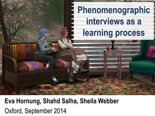 Phenomenographic interviews as a learning process 
Eva Hornung, Shahd Salha, Sheila Webber 
Oxford, September 2014  