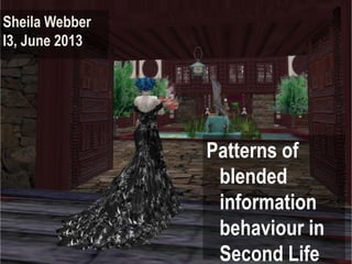 Patterns of
blended
information
behaviour in
Second Life
Sheila Webber
I3, June 2013
 
