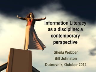 Information Literacy as a discipline: a contemporary perspective 
Sheila Webber 
Bill Johnston 
Dubrovnik, October 2014  