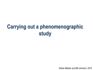 Carrying out a phenomenographic
study
Sheila Webber and Bill Johnston, 2015
 