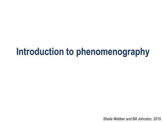 Introduction to phenomenography
Sheila Webber and Bill Johnston, 2015
 