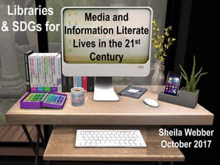 Media and
Information Literate
Lives in the 21st
Century
Sheila Webber
October 2017
Libraries
& SDGs for
 
