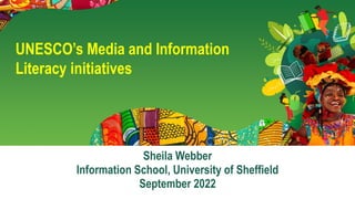 Sheila Webber
Information School, University of Sheffield
September 2022
UNESCO’s Media and Information
Literacy initiatives
 