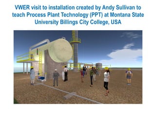 VWER visit to installation created by Andy Sullivan to
teach Process Plant Technology (PPT) at Montana State
University Billings City College, USA
 