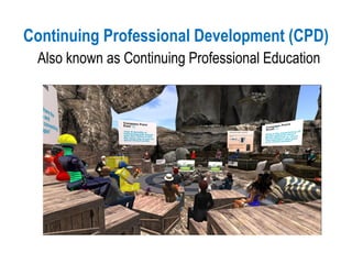 Continuing Professional Development (CPD)
Also known as Continuing Professional Education
 