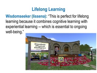 Lifelong Learning
Wisdomseeker (lissena): “This is perfect for lifelong
learning because it combines cognitive learning with
experiential learning -- which is essential to ongoing
well-being.”
 