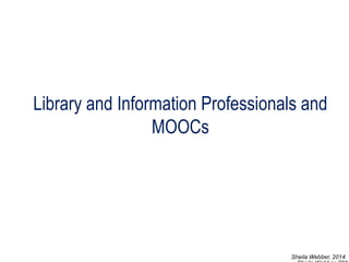 Library and Information Professionals and MOOCs 
Sheila Webber, 2014 
Sheila Webber, 2014  