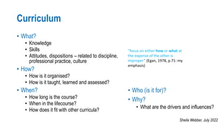 Curriculum
• What?
• Knowledge
• Skills
• Attitudes, dispositions – related to discipline,
professional practice, culture
...