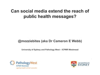Can social media extend the reach of 
public health messages? 
@mozziebites (aka Dr Cameron E Webb) 
University of Sydney and Pathology West – ICPMR Westmead 
 