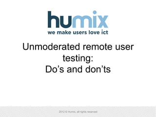 Unmoderated remote user
        testing:
    Do’s and don’ts



       2012 © Humix, all rights reserved
 