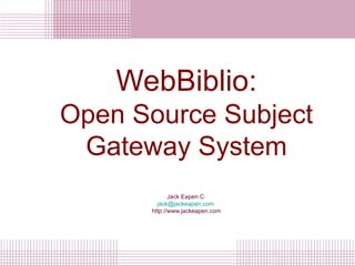 WebBiblio: Open Source Subject Gateway System Jack Eapen C. [email_address]   http://www.jackeapen.com 