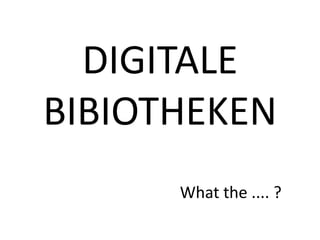 DIGITALE
BIBIOTHEKEN
What the .... ?

 
