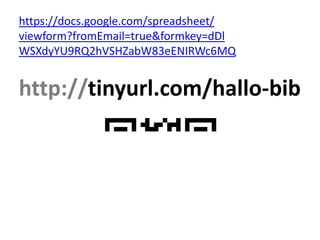 https://docs.google.com/spreadsheet/
viewform?fromEmail=true&formkey=dDl
WSXdyYU9RQ2hVSHZabW83eENIRWc6MQ

http://tinyurl.com/hallo-bib

 