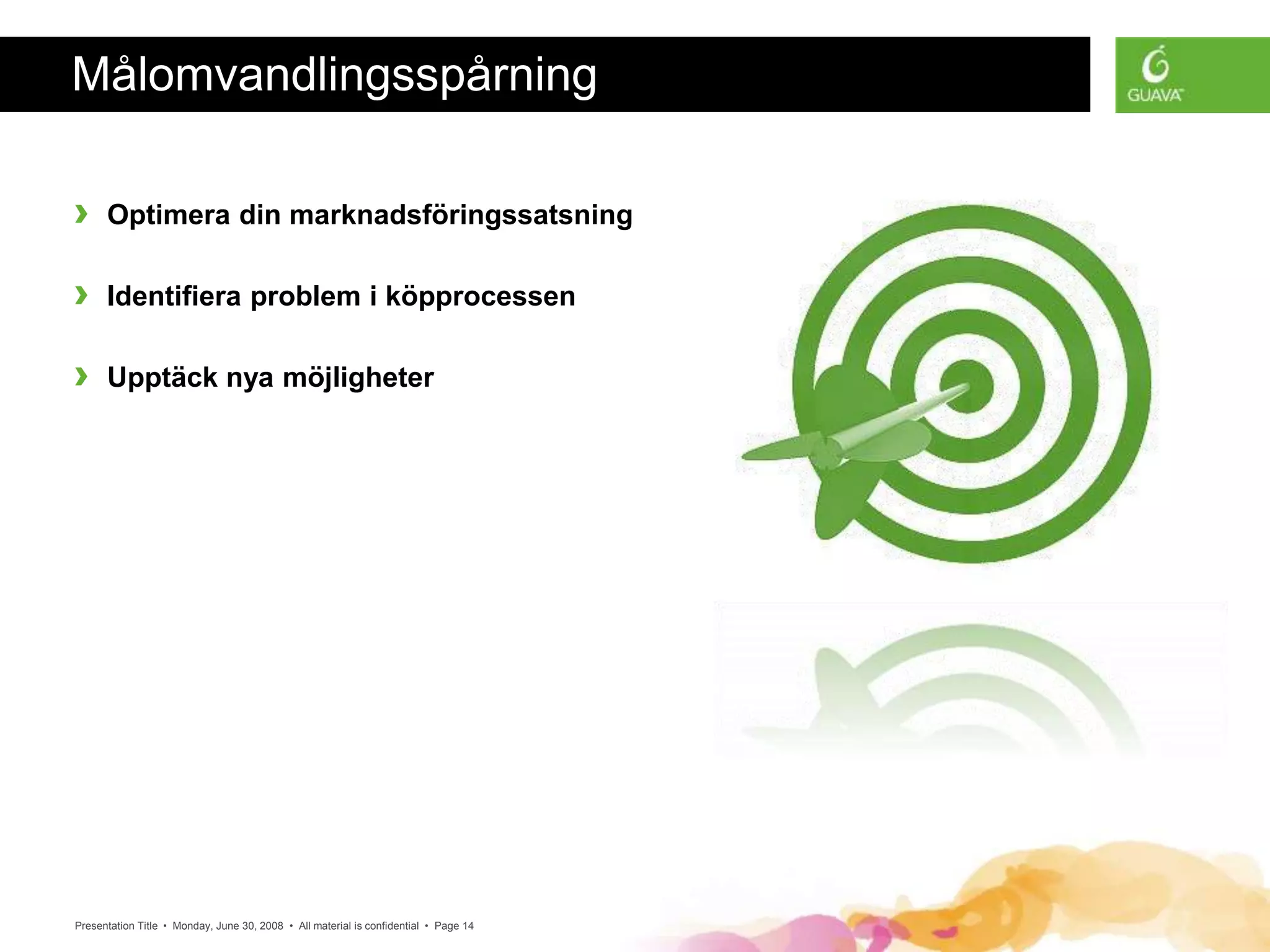 Presentation Title • Monday, June 30, 2008 • All material is confidential • Page 14
Målomvandlingsspårning
› Optimera din marknadsföringssatsning
› Identifiera problem i köpprocessen
› Upptäck nya möjligheter
 