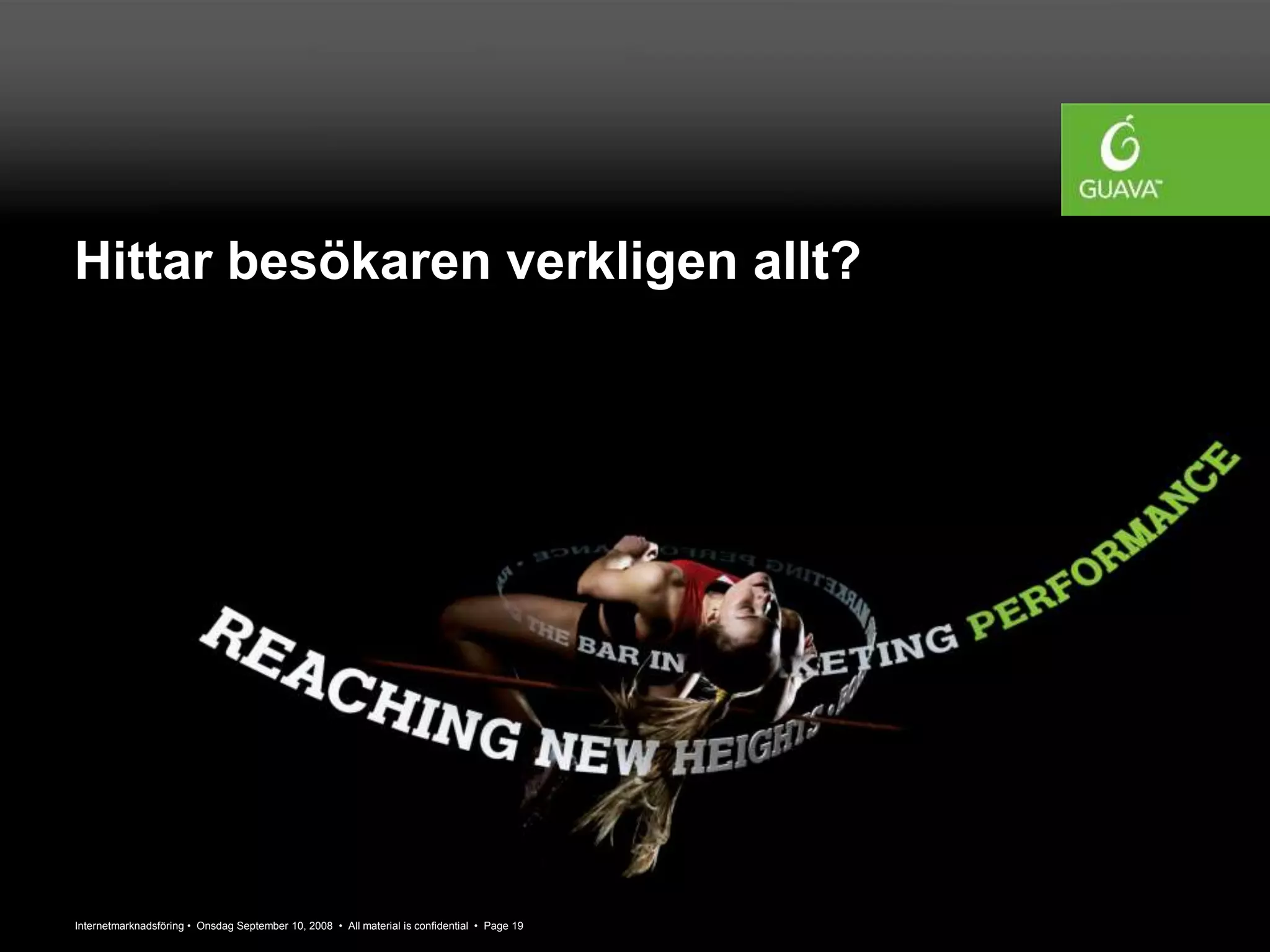 Internetmarknadsföring • Onsdag September 10, 2008 • All material is confidential • Page 19
Hittar besökaren verkligen allt?
 