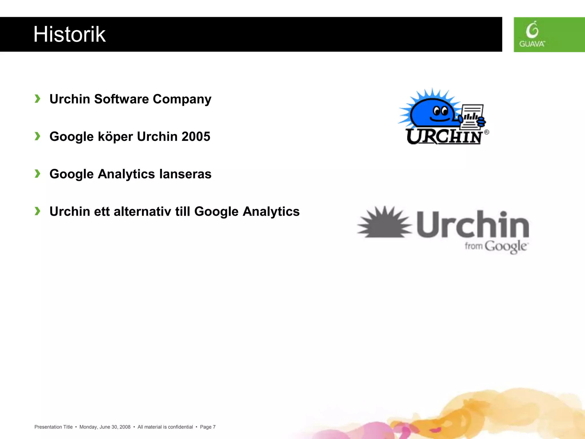 Presentation Title • Monday, June 30, 2008 • All material is confidential • Page 7
Historik
› Urchin Software Company
› Google köper Urchin 2005
› Google Analytics lanseras
› Urchin ett alternativ till Google Analytics
 