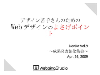 デザイン苦手さんのための Web デザイン の よさげポイント DevDo Vol.9 ～成果発表強化集会～ Apr. 26, 2009 