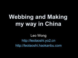 Webbing and Making  my way in China   Leo Wong  http://leolaoshi.yo2.cn   http://leolaoshi.haokanbu.com   